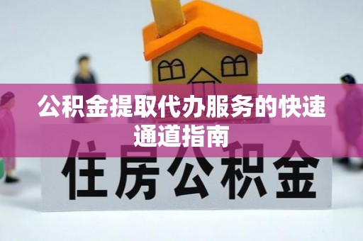 安泽公积金提取代办服务的快速通道指南