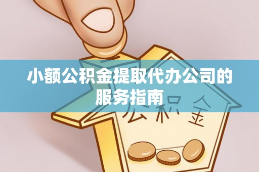 安泽小额公积金提取代办公司的服务指南