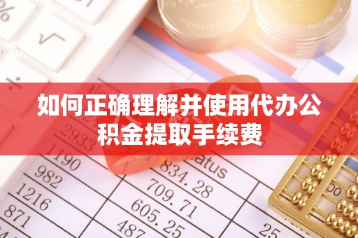 安泽如何正确理解并使用代办公积金提取手续费
