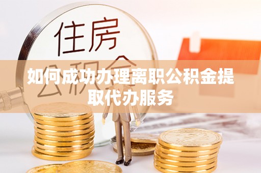 安泽如何成功办理离职公积金提取代办服务