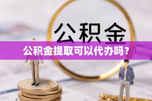 安泽公积金提取可以代办吗？