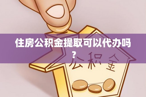 安泽住房公积金提取可以代办吗？