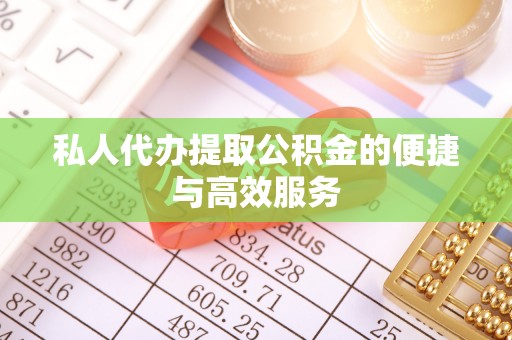 安泽私人代办提取公积金的便捷与高效服务