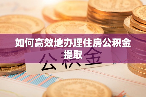 安泽如何高效地办理住房公积金提取