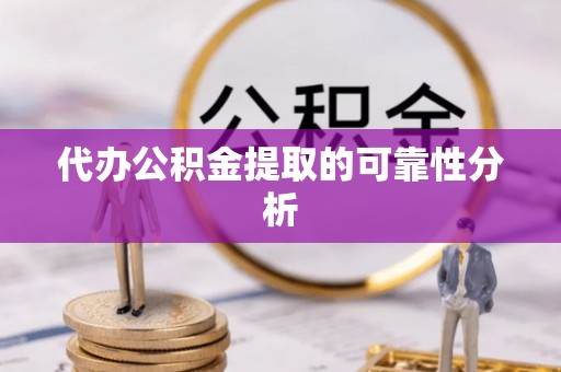 安泽代办公积金提取的可靠性分析