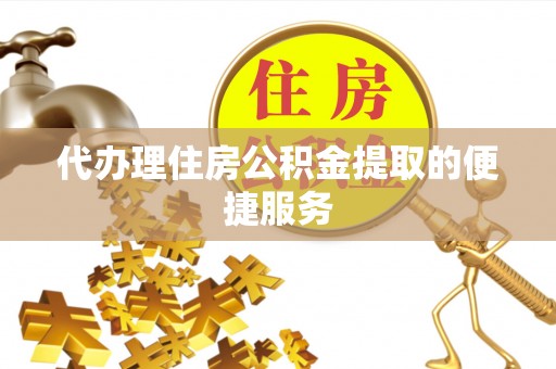 安泽代办理住房公积金提取的便捷服务