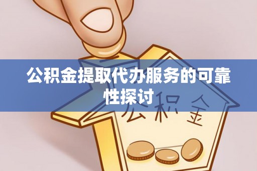 安泽公积金提取代办服务的可靠性探讨