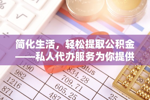 安泽简化生活，轻松提取公积金——私人代办服务为你提供便利