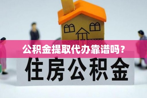 安泽公积金提取代办靠谱吗？