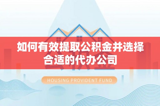 安泽如何有效提取公积金并选择合适的代办公司