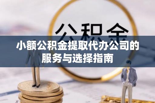 安泽小额公积金提取代办公司的服务与选择指南