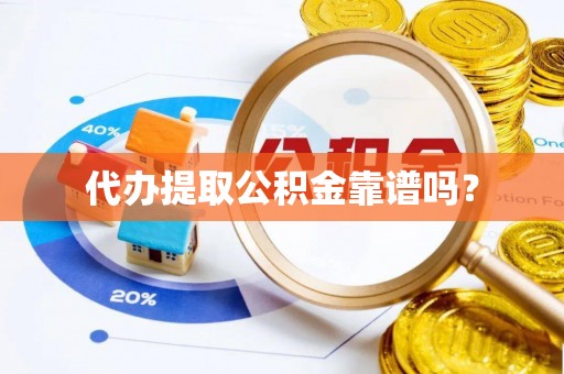 安泽代办提取公积金靠谱吗？