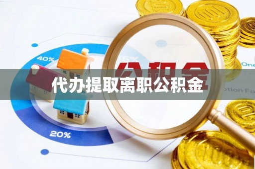安泽代办提取离职公积金