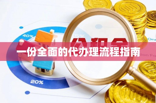 安泽一份全面的代办理流程指南