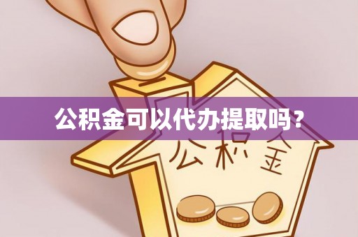 安泽公积金可以代办提取吗？