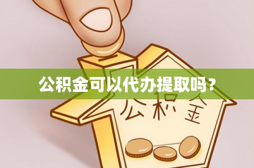 安泽公积金可以代办提取吗？