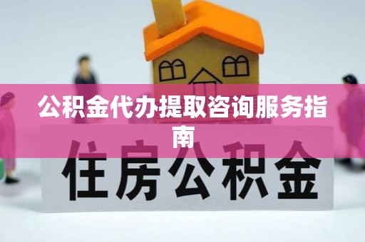 安泽公积金代办提取咨询服务指南