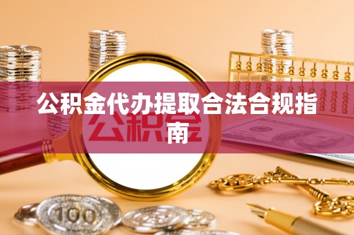 安泽公积金代办提取合法合规指南
