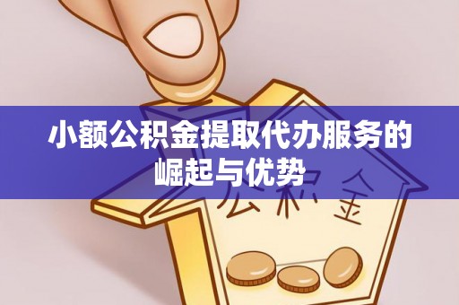 安泽小额公积金提取代办服务的崛起与优势