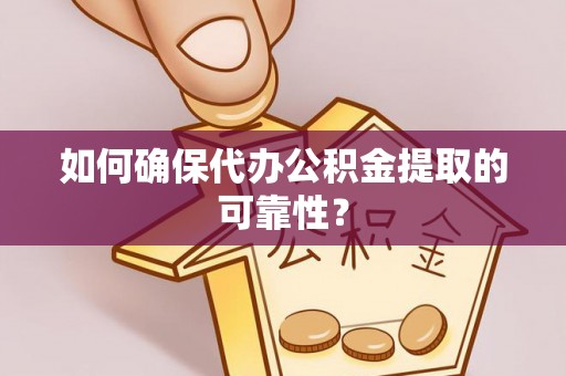 安泽如何确保代办公积金提取的可靠性？