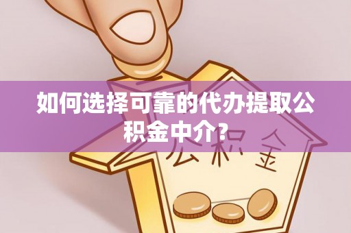 安泽如何选择可靠的代办提取公积金中介？