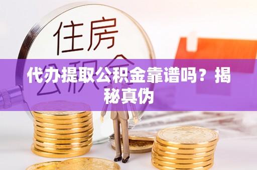 安泽代办提取公积金靠谱吗？揭秘真伪