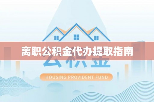 安泽离职公积金代办提取指南