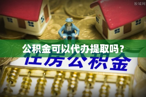 安泽公积金可以代办提取吗？